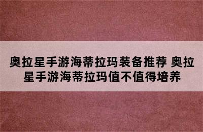 奥拉星手游海蒂拉玛装备推荐 奥拉星手游海蒂拉玛值不值得培养